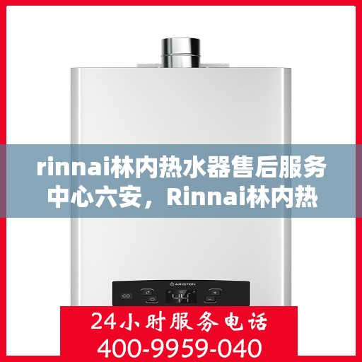 rinnai林内热水器售后服务中心六安，Rinnai林内热水器六安售后服务中心，专业维修，贴心服务