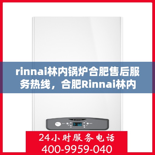 rinnai林内锅炉合肥售后服务热线，合肥Rinnai林内锅炉售后服务热线，专业团队为您提供贴心服务