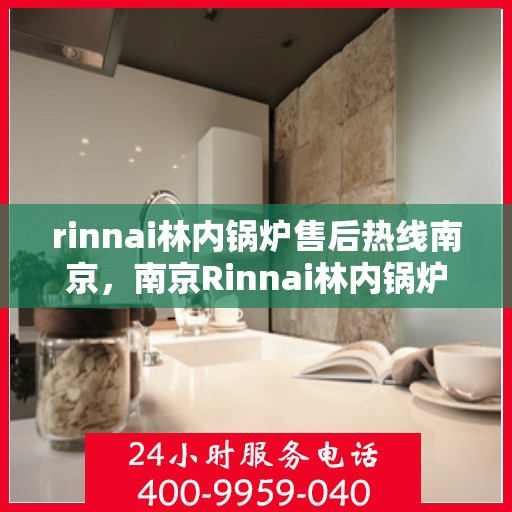 rinnai林内锅炉售后热线南京，南京Rinnai林内锅炉售后热线，专业服务，贴心保障