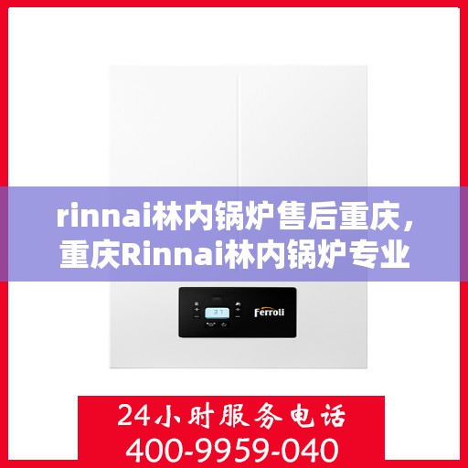 rinnai林内锅炉售后重庆，重庆Rinnai林内锅炉专业售后服务解析