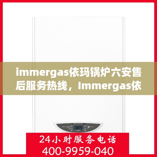 immergas依玛锅炉六安售后服务热线，Immergas依玛锅炉六安售后服务热线，专业解决您的锅炉问题
