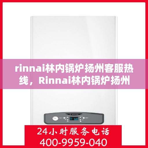 rinnai林内锅炉扬州客服热线，Rinnai林内锅炉扬州客服热线，专业解答，贴心服务