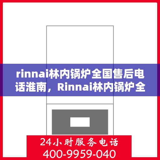 rinnai林内锅炉全国售后电话淮南，Rinnai林内锅炉全国售后电话淮南服务热线