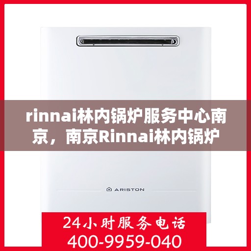 rinnai林内锅炉服务中心南京，南京Rinnai林内锅炉专业服务中心