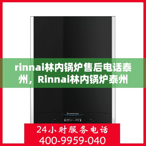 rinnai林内锅炉售后电话泰州，Rinnai林内锅炉泰州售后支持热线