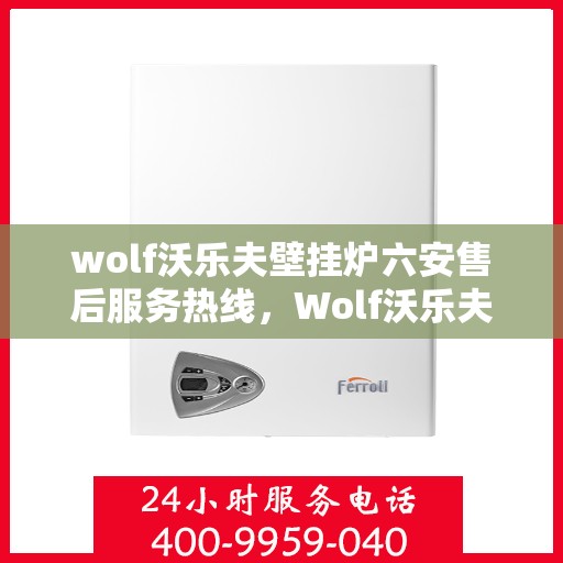 wolf沃乐夫壁挂炉六安售后服务热线，Wolf沃乐夫壁挂炉六安售后服务热线，专业团队为您提供贴心服务