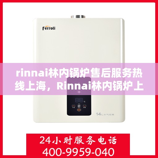 rinnai林内锅炉售后服务热线上海，Rinnai林内锅炉上海售后服务热线全攻略