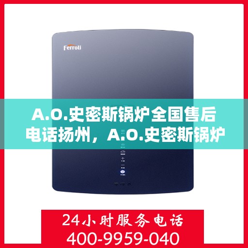 A.O.史密斯锅炉全国售后电话扬州，A.O.史密斯锅炉扬州售后电话及服务一览