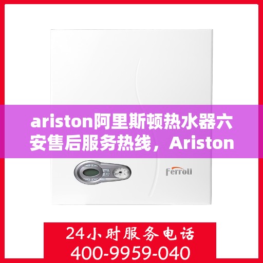 ariston阿里斯顿热水器六安售后服务热线，Ariston阿里斯顿热水器六安售后服务热线，专业团队，贴心服务