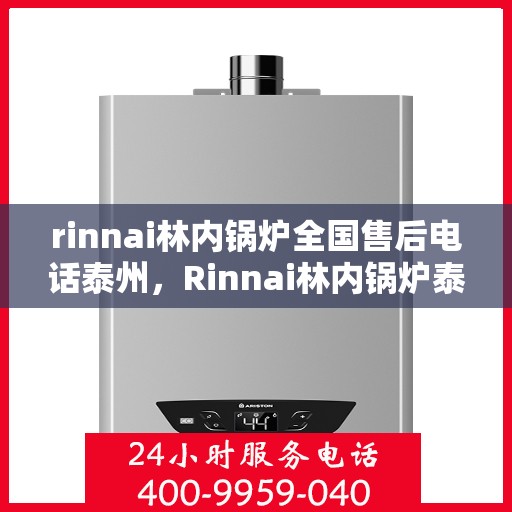 rinnai林内锅炉全国售后电话泰州，Rinnai林内锅炉泰州售后电话全国服务热线