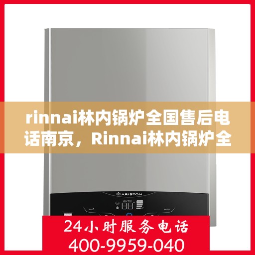 rinnai林内锅炉全国售后电话南京，Rinnai林内锅炉全国售后电话南京，专业服务，温暖您的生活