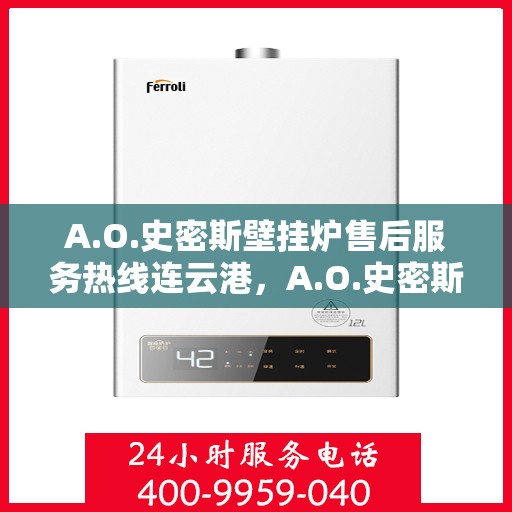 A.O.史密斯壁挂炉售后服务热线连云港，A.O.史密斯壁挂炉连云港售后服务热线专业解答，温暖您的生活