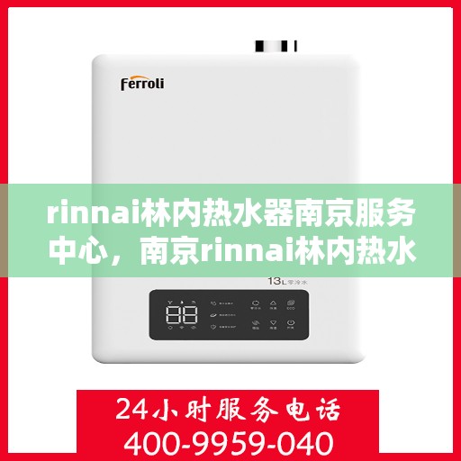 rinnai林内热水器南京服务中心，南京rinnai林内热水器专业服务中心，高效维修与保养解决方案