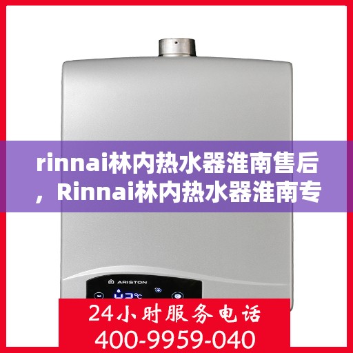 rinnai林内热水器淮南售后，Rinnai林内热水器淮南专业售后维修服务