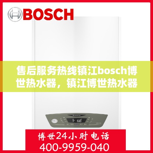 售后服务热线镇江bosch博世热水器，镇江博世热水器售后服务热线，专业解决您的温暖问题