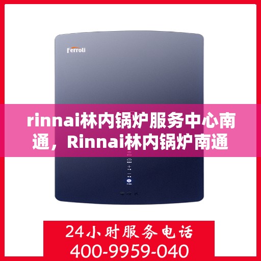 rinnai林内锅炉服务中心南通，Rinnai林内锅炉南通服务中心，专业维修与保养，为您的设备保驾护航
