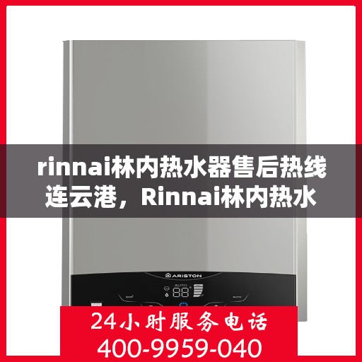 rinnai林内热水器售后热线连云港，Rinnai林内热水器连云港售后热线及服务支持全解析