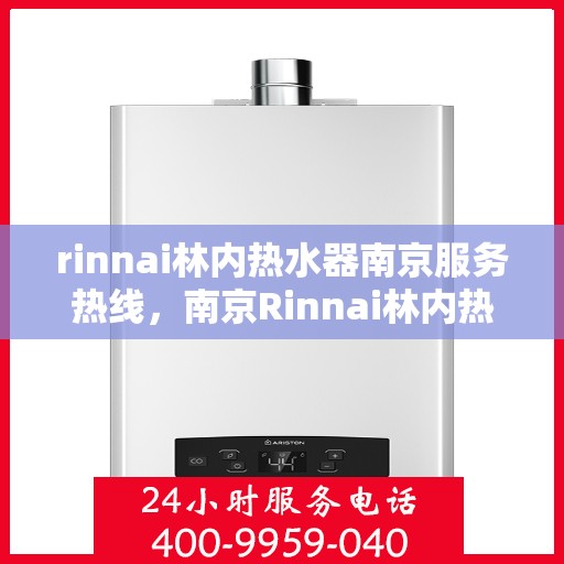 rinnai林内热水器南京服务热线，南京Rinnai林内热水器专业维修与服务热线