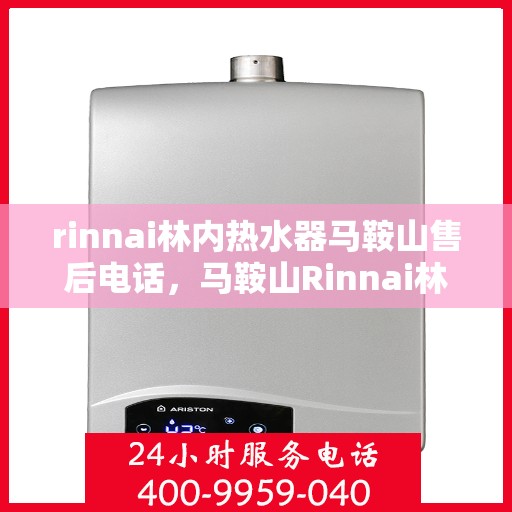 rinnai林内热水器马鞍山售后电话，马鞍山Rinnai林内热水器售后维修服务热线电话公布