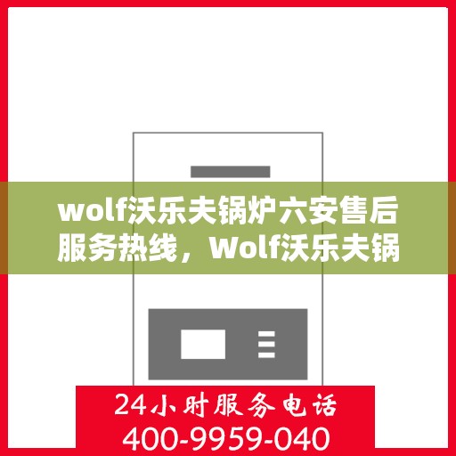 wolf沃乐夫锅炉六安售后服务热线，Wolf沃乐夫锅炉六安售后服务热线，专业团队为您提供贴心服务