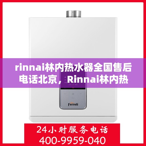 rinnai林内热水器全国售后电话北京，Rinnai林内热水器北京售后热线及全国服务网点一览