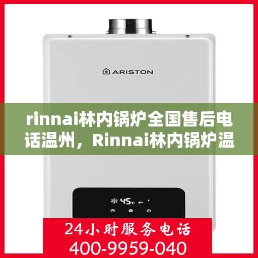 rinnai林内锅炉全国售后电话温州，Rinnai林内锅炉温州售后热线全攻略