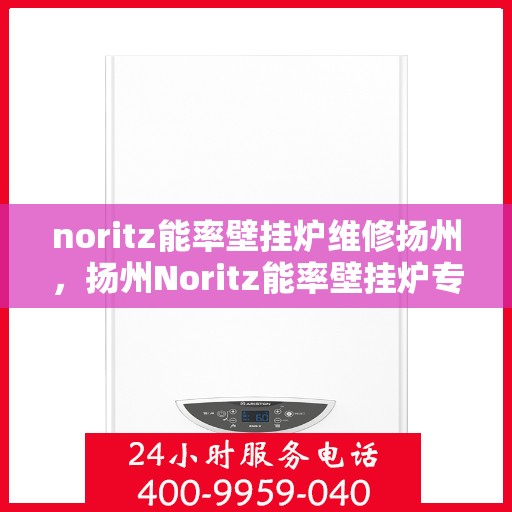 noritz能率壁挂炉维修扬州，扬州Noritz能率壁挂炉专业维修服务