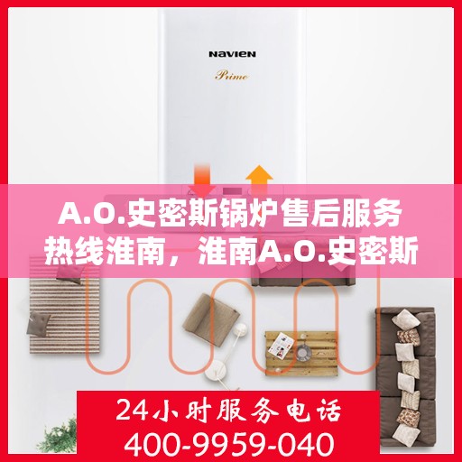 A.O.史密斯锅炉售后服务热线淮南，淮南A.O.史密斯锅炉专业售后服务热线，为您提供全方位的技术支持与解决方案