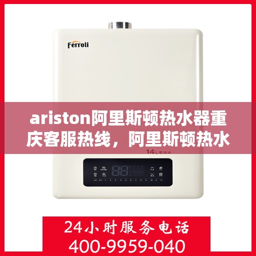 ariston阿里斯顿热水器重庆客服热线，阿里斯顿热水器重庆客服热线，专业解答，贴心服务