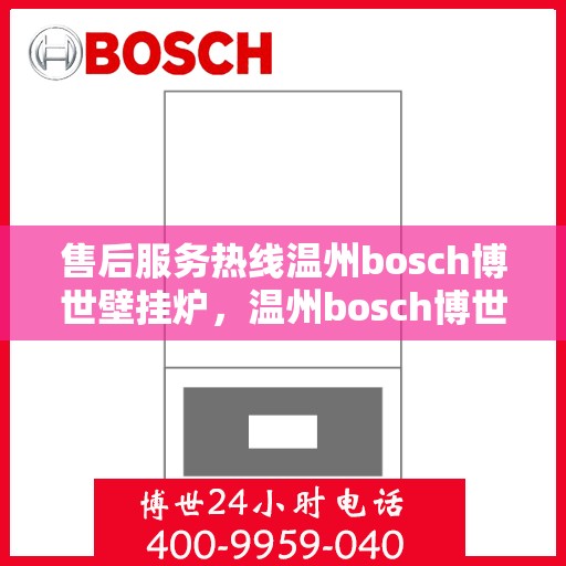 售后服务热线温州bosch博世壁挂炉，温州bosch博世壁挂炉，专业售后服务热线，温暖您的每一个冬季