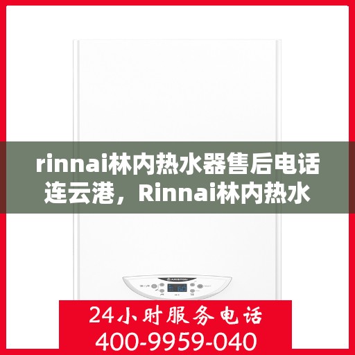 rinnai林内热水器售后电话连云港，Rinnai林内热水器连云港售后热线及服务保障全解析