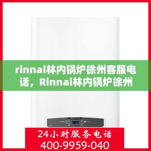 rinnai林内锅炉徐州客服电话，Rinnai林内锅炉徐州客服热线及咨询电话号码