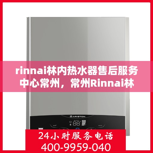 rinnai林内热水器售后服务中心常州，常州Rinnai林内热水器售后服务中心，专业维修，贴心服务