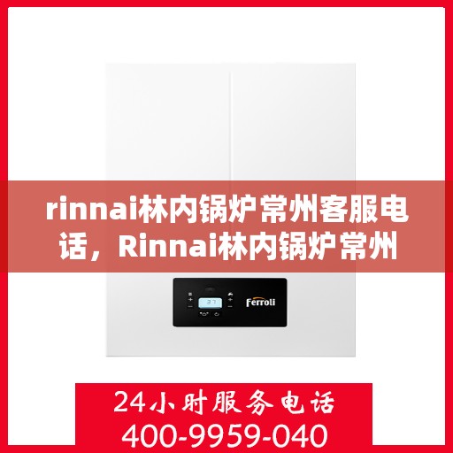 rinnai林内锅炉常州客服电话，Rinnai林内锅炉常州客服热线及咨询电话号码大全