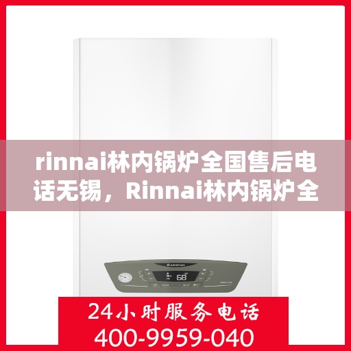 rinnai林内锅炉全国售后电话无锡，Rinnai林内锅炉全国售后电话无锡服务热线