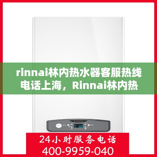 rinnai林内热水器客服热线电话上海，Rinnai林内热水器上海客服热线电话全解析