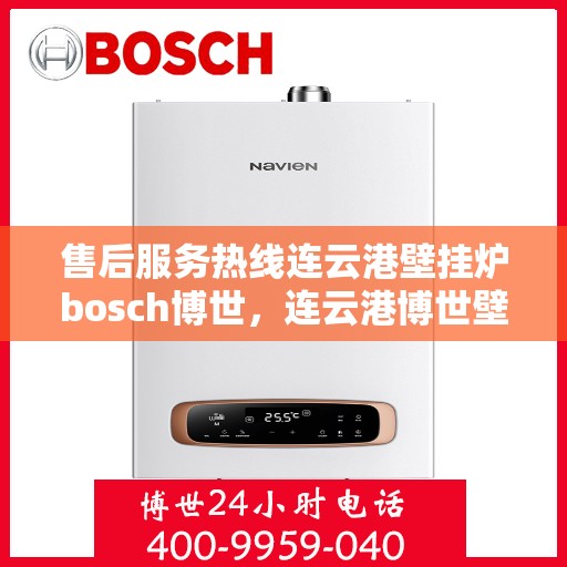 售后服务热线连云港壁挂炉bosch博世，连云港博世壁挂炉售后服务热线专业解答，温暖您的生活