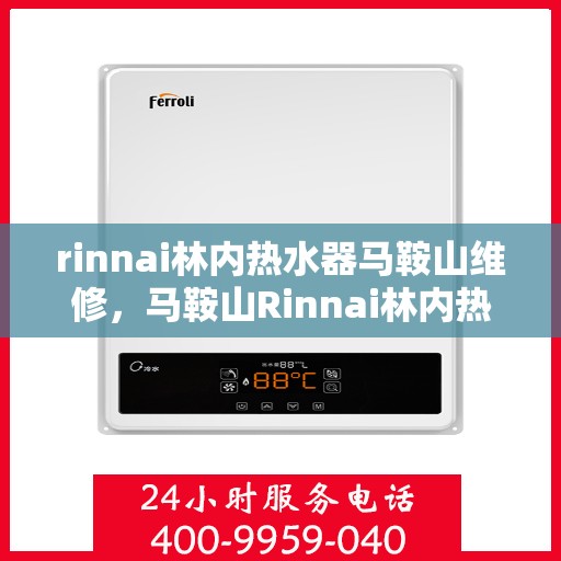 rinnai林内热水器马鞍山维修，马鞍山Rinnai林内热水器专业维修服务