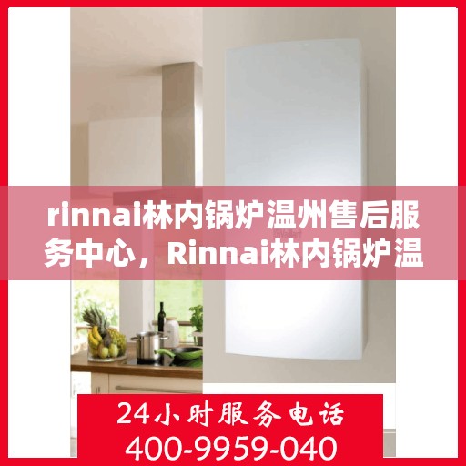 rinnai林内锅炉温州售后服务中心，Rinnai林内锅炉温州售后服务中心，专业维修，贴心服务