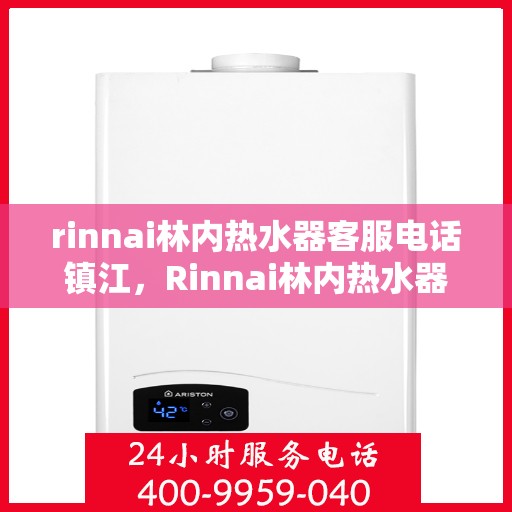 rinnai林内热水器客服电话镇江，Rinnai林内热水器镇江客服热线