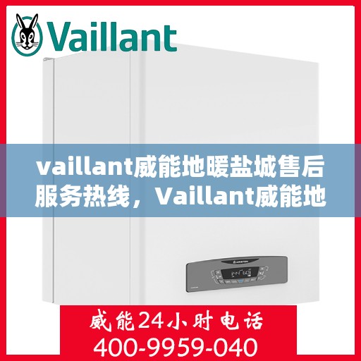 vaillant威能地暖盐城售后服务热线，Vaillant威能地暖盐城，专业售后服务热线，温暖您的生活