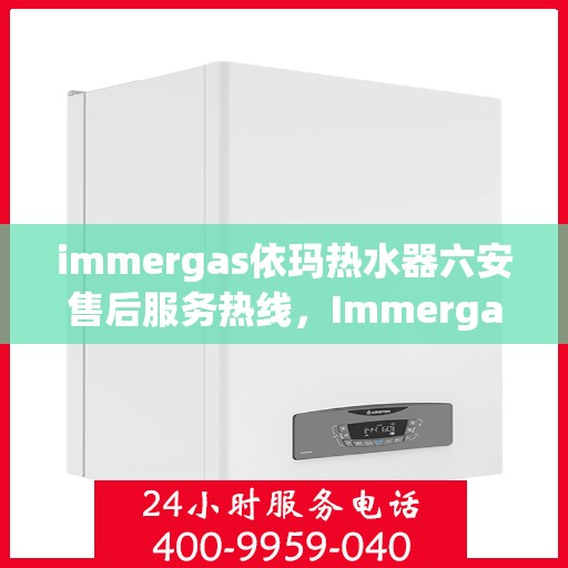 immergas依玛热水器六安售后服务热线，Immergas依玛热水器六安售后服务热线，专业团队，贴心服务