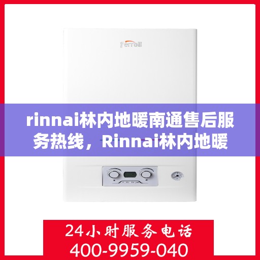rinnai林内地暖南通售后服务热线，Rinnai林内地暖南通，专业售后服务热线，温暖您的每一个冬季