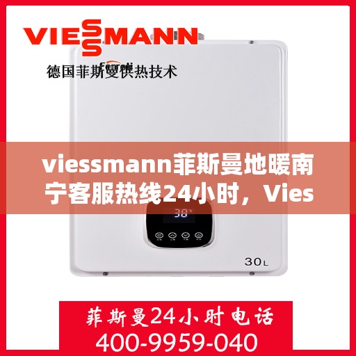 viessmann菲斯曼地暖南宁客服热线24小时，Viessmann菲斯曼地暖南宁24小时客服热线专业服务