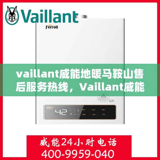 vaillant威能地暖马鞍山售后服务热线，Vaillant威能地暖马鞍山，专业售后服务热线，温暖您的生活