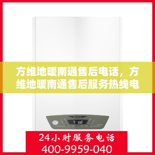 方维地暖南通售后电话，方维地暖南通售后服务热线电话公布