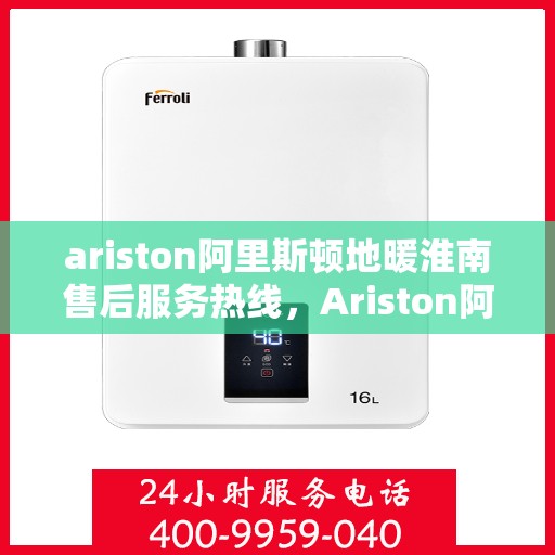 ariston阿里斯顿地暖淮南售后服务热线，Ariston阿里斯顿地暖淮南售后服务热线全解析，专业团队，贴心服务