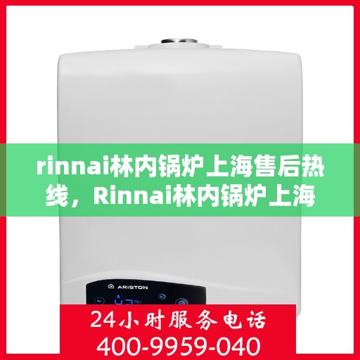 rinnai林内锅炉上海售后热线，Rinnai林内锅炉上海售后热线，专业服务，温暖您的生活