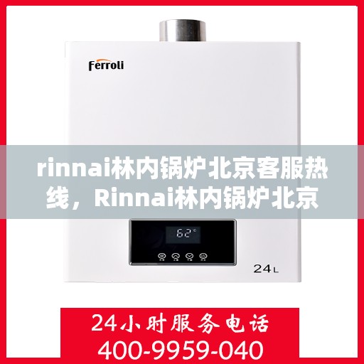 rinnai林内锅炉北京客服热线，Rinnai林内锅炉北京客服热线，专业解答，贴心服务