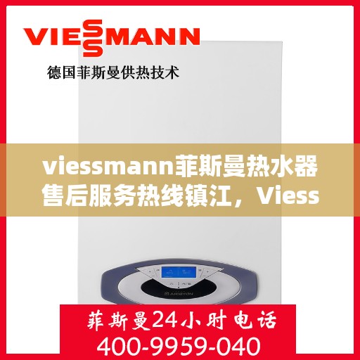 viessmann菲斯曼热水器售后服务热线镇江，Viessmann菲斯曼镇江热水器售后服务热线指南